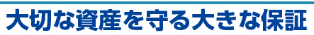 大切な資産を守る大きな保証